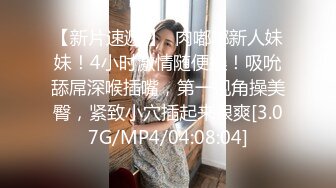 【新片速遞 】  肉嘟嘟新人妹妹！4小时激情随便操！吸吮舔屌深喉插嘴，第一视角操美臀，紧致小穴插起来很爽[3.07G/MP4/04:08:04]