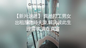 【新片速遞】 異地打工男女出租屋臨時夫妻,解決彼此生理需求,貴在真實