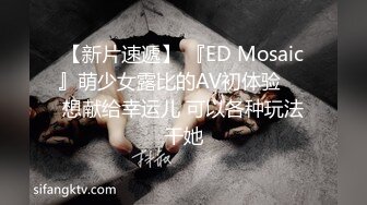 【新片速遞】 『ED Mosaic』萌少女露比的AV初体验❤️想献给幸运儿 可以各种玩法干她