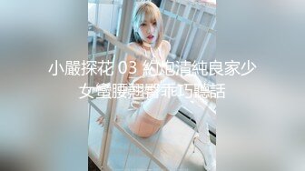 小嚴探花 03 約炮清純良家少女蠻腰翹臀乖巧聽話