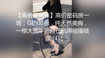 【乘务员妹妹】高价密码房一场，G奶00后，纯天然美胸，一根大黑牛把自己玩得抽搐喷浆 (4)