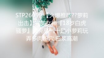 STP26099 【火爆推荐??萝莉出击】完美女神『18岁白虎骚萝』漂亮骚气十足小萝莉玩弄多肉粉穴 白浆高潮