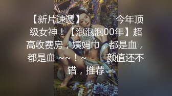 【新片速遞】  ✨✨✨♈今年顶级女神！【泡泡泡00年】超高收费房，姨妈巾，都是血，都是血 ~~！~✨✨✨颜值还不错，推荐