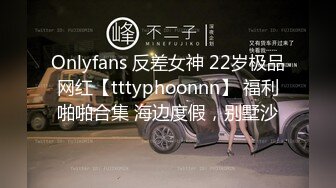 Onlyfans 反差女神 22岁极品网红【tttyphoonnn】 福利啪啪合集 海边度假，别墅沙