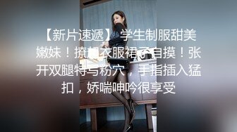 【新片速遞】 学生制服甜美嫩妹！撩起衣服裙子自摸！张开双腿特写粉穴，手指插入猛扣，娇喘呻吟很享受