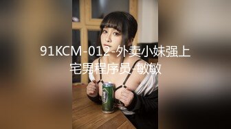 91KCM-012-外卖小妹强上宅男程序员-敏敏