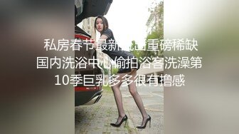  私房春节最新流出重磅稀缺国内洗浴中心偷拍浴客洗澡第10季巨乳多多很有撸感