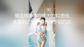 情话绵绵呻吟够大的91夯先生系列之奶肥臀白嫩少妇720P完整版