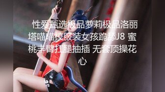   性爱甄选极品萝莉极品洛丽塔喵喵校服装女孩跪舔J8 蜜桃丰臀扛腿抽插 无套顶操花心