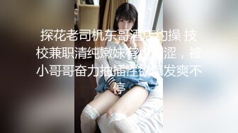 探花老司机东哥酒店约操 技校兼职清纯嫩妹有点羞涩，被小哥哥奋力抽插性欲爆发爽不停