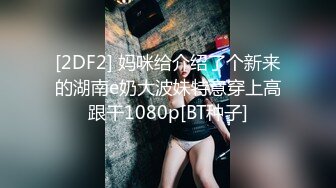 [2DF2] 妈咪给介绍了个新来的湖南e奶大波妹特意穿上高跟干1080p[BT种子]