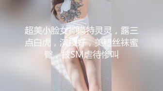 超美小脸女神模特灵灵，露三点白虎，演技好，美腿丝袜蜜臀，被SM虐待惨叫