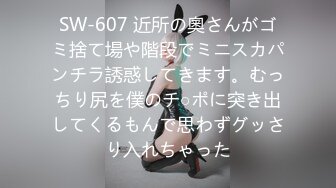 SW-607 近所の奧さんがゴミ捨て場や階段でミニスカパンチラ誘惑してきます。むっちり尻を僕のチ○ポに突き出してくるもんで思わずグッさり入れちゃった