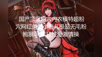  国产顶级粉穴内衣模特超粉穴网红美女小语儿极品无毛粉鲍展示 疯狂性爱激情操