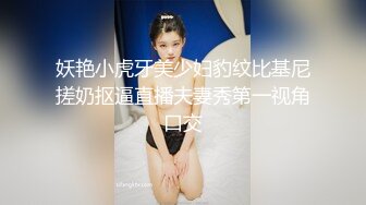 妖艳小虎牙美少妇豹纹比基尼搓奶抠逼直播夫妻秀第一视角口交