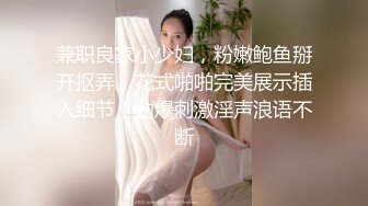 兼职良家小少妇，粉嫩鲍鱼掰开抠弄，花式啪啪完美展示插入细节，劲爆刺激淫声浪语不断