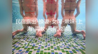 民宿露出-换妻-女同-嫩妹-上海-调教-马尾-姐姐