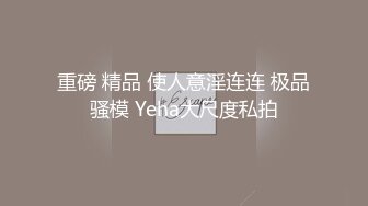 重磅 精品 使人意淫连连 极品骚模 Yeha大尺度私拍