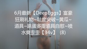 6月最新【DeepEggs】富豪狂刷礼物~耻度突破~黄瓜~道具~跳蛋多重道具自慰~喷水爽歪歪【34v】  (8)