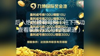 后入绝世腰臀母狗（往下拖动查看联系方式与约炮渠道）