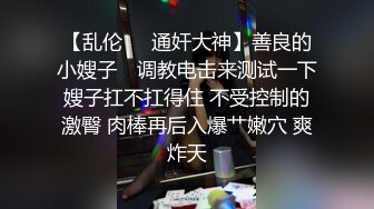 【乱伦❤️通奸大神】善良的小嫂子✿ 调教电击来测试一下嫂子扛不扛得住 不受控制的激臀 肉棒再后入爆艹嫩穴 爽炸天