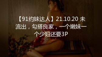 【91约妹达人】21.10.20 未流出，勾搭良家，一个嫩妹一个少妇还要3P