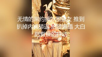 无情的屌约操外围骚女 推到扒掉内裤舔逼 抬腿爆插 大白肥臀操的抖动