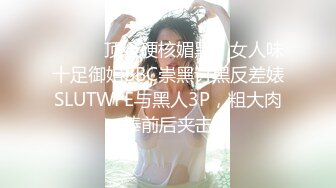 ⚫️⚫️顶级硬核媚黑！女人味十足御姐BBC崇黑讨黑反差婊SLUTWFE与黑人3P，粗大肉棒前后夹击