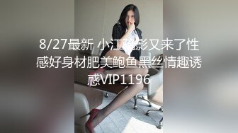 8/27最新 小江疏影又来了性感好身材肥美鲍鱼黑丝情趣诱惑VIP1196