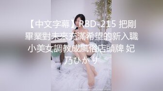 【中文字幕】RBD-215 把剛畢業對未來充滿希望的新入職小美女調教成風俗店頭牌 妃乃ひかり