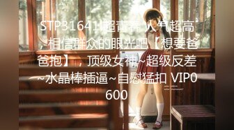 STP31641 超青春 人气超高，相信群众的眼光吧【想要爸爸抱】，顶级女神~超级反差~水晶棒插逼~自慰猛扣 VIP0600