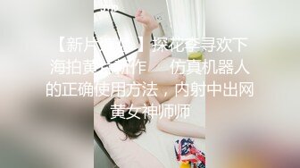 【新片速遞 】探花李寻欢下海拍黄片新作❤️仿真机器人的正确使用方法，内射中出网黄女神师师