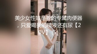 美少女性奴是我的专属肉便器，只爱喝我的精液还有尿【20V】 (5)