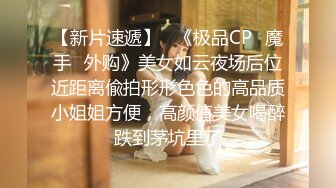 【新片速遞】   《极品CP✅魔手☛外购》美女如云夜场后位近距离偸拍形形色色的高品质小姐姐方便，高颜值美女喝醉跌到茅坑里了