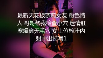 最新天花板萝莉女友 粉色情人 哥哥帮我检查小穴 迷情肛塞爆肏无毛穴 女上位榨汁内射中出特写1