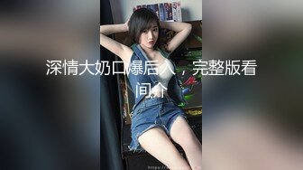 深情大奶口爆后入，完整版看间介