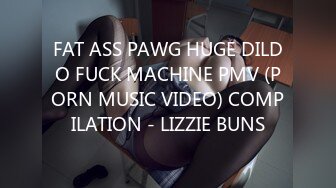 FAT ASS PAWG HUGE DILDO FUCK MACHINE PMV (PORN MUSIC VIDEO) COMPILATION - LIZZIE BUNS