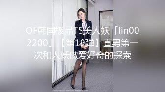 OF韩国极品TS美人妖「lin002200」【第19弹】直男第一次和人妖做爱好奇的探索