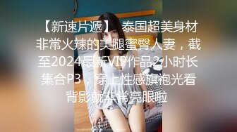 【新速片遞】  泰国超美身材非常火辣的美腿蜜臀人妻，截至2024最新VIP作品2小时长集合P3，穿上性感旗袍光看背影就非常亮眼啦 