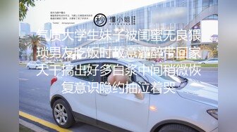 气质大学生妹子被闺蜜无良猥琐男友吃饭时故意灌醉带回家大干搞出好多白浆中间稍微恢复意识隐约抽泣着哭