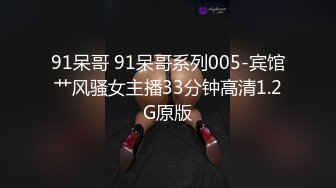 91呆哥 91呆哥系列005-宾馆艹风骚女主播33分钟高清1.2G原版