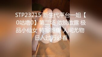 STP23215 新生代平台一姐【0咕噜0】第二场 敢脱敢露 极品小仙女 特写鲍鱼 人间尤物 日入过万必看