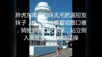 胖虎东南亚约妹无毛肥逼短发妹子，性感黑丝带着项圈口塞，骑脸舔逼口交舔屌，站立侧入高难度倒立抽插猛操