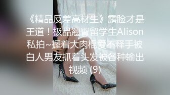 《精品反差高材生》露脸才是王道！极品翘臀留学生Alison私拍~握着大肉棍爱不释手被白人男友抓着头发被各种输出视频 (9)