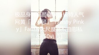 极品身材高颜值演员模特人气网黄「孙禾颐」「Jenny Pinky」Fansly大尺度露脸自慰私拍(50v) (1)