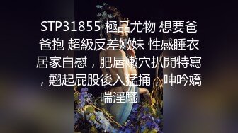 STP31855 極品尤物 想要爸爸抱 超級反差嫩妹 性感睡衣居家自慰，肥唇嫩穴扒開特寫，翹起屁股後入猛捅，呻吟嬌喘淫騷