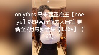 onlyfans 马来西亚炮王【noeye】约炮各行业素人自拍 更新至7月最新合集【126v】  (67)