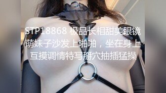 STP18868 极品长相甜美眼镜萌妹子沙发上啪啪，坐在身上互摸调情特写掰穴抽插猛操