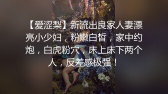 【爱涩梨】新流出良家人妻漂亮小少妇，粉嫩白皙，家中约炮，白虎粉穴，床上床下两个人，反差感极强！