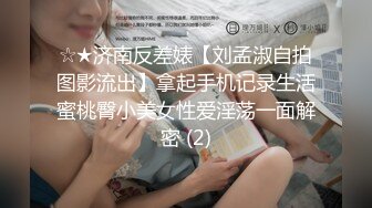 ☆★济南反差婊【刘孟淑自拍图影流出】拿起手机记录生活蜜桃臀小美女性爱淫荡一面解密 (2)